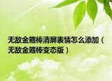 無(wú)敵金箍棒清屏表情怎么添加（無(wú)敵金箍棒變態(tài)版）