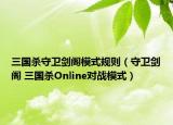 三國殺守衛(wèi)劍閣模式規(guī)則（守衛(wèi)劍閣 三國殺Online對戰(zhàn)模式）