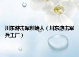 川東游擊軍創(chuàng)始人（川東游擊軍兵工廠）