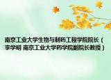 南京工業(yè)大學(xué)生物與制藥工程學(xué)院院長（李學(xué)明 南京工業(yè)大學(xué)藥學(xué)院副院長教授）