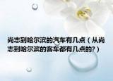尚志到哈爾濱的汽車有幾點（從尚志到哈爾濱的客車都有幾點的?）