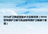 054a護(hù)衛(wèi)艦?zāi)艽钶d多少反艦導(dǎo)彈（054A型導(dǎo)彈護(hù)衛(wèi)艦與高波級(jí)導(dǎo)彈護(hù)衛(wèi)艦?zāi)膫€(gè)更強(qiáng)）