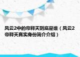 風(fēng)云2中的帝釋天到底是誰（風(fēng)云2帝釋天真實(shí)身份簡(jiǎn)介介紹）