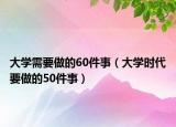 大學(xué)需要做的60件事（大學(xué)時(shí)代要做的50件事）