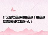 什么是軟音源和硬音源（硬音源軟音源的區(qū)別是什么）