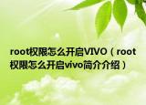 root權(quán)限怎么開啟VIVO（root權(quán)限怎么開啟vivo簡(jiǎn)介介紹）