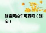 路寶網(wǎng)約車可靠嗎（路寶）