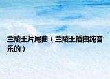 蘭陵王片尾曲（蘭陵王插曲純音樂(lè)的）