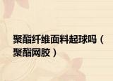 聚酯纖維面料起球嗎（聚酯網(wǎng)膠）