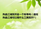 熱血江湖雙開是一個(gè)賬號嗎（請問熱血江湖可以用什么工具雙開?）