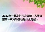 2022年一共發(fā)射幾次火箭（人類火箭第一次成功回收是什么時(shí)候）