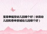 寶青幸福里幼兒園哪個(gè)好（依霖幼兒園和春申景城幼兒園哪個(gè)好）