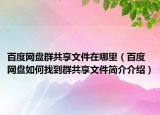百度網(wǎng)盤群共享文件在哪里（百度網(wǎng)盤如何找到群共享文件簡介介紹）