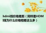 hdmi線(xiàn)價(jià)格差距（同樣是HDMI線(xiàn)為什么價(jià)格相差這么多）