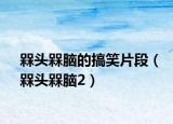 槑頭槑腦的搞笑片段（槑頭槑腦2）