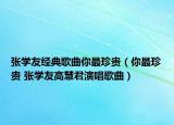 張學友經(jīng)典歌曲你最珍貴（你最珍貴 張學友高慧君演唱歌曲）