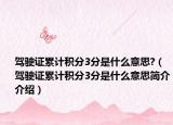 駕駛證累計積分3分是什么意思?（駕駛證累計積分3分是什么意思簡介介紹）
