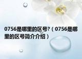 0756是哪里的區(qū)號?（0756是哪里的區(qū)號簡介介紹）
