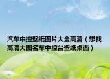 汽車中控壁紙圖片大全高清（想找高清大圖名車中控臺(tái)壁紙桌面）