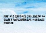 新開180合擊版本傳奇（請(qǐng)大佬推薦1.80合擊版本傳奇私服等級(jí)上限100級(jí)左右沒走暗坑的）