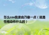 怎么cos我妻由乃像一點(diǎn)（就是性格動(dòng)作什么的）
