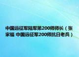 中國(guó)遠(yuǎn)征軍陸軍第200師師長(zhǎng)（張家福 中國(guó)遠(yuǎn)征軍200師抗日老兵）