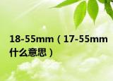 18-55mm（17-55mm什么意思）