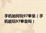手機如何玩97拳皇（手機能玩97拳皇嗎）