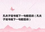 孔夫子背書箱下一句歇后語（孔夫子背書箱下一句歇后語）