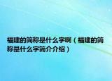 福建的簡(jiǎn)稱是什么字?。ǜ＝ǖ暮?jiǎn)稱是什么字簡(jiǎn)介介紹）