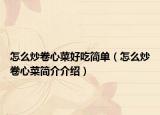 怎么炒卷心菜好吃簡單（怎么炒卷心菜簡介介紹）