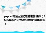 psp sd高達g世紀超越世界機體（PSPSD高達G世紀世界給力機體哪些）