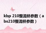 kbp 210整流橋參數(shù)（abs210整流橋參數(shù)）
