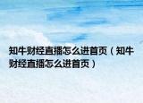 知牛財(cái)經(jīng)直播怎么進(jìn)首頁(yè)（知牛財(cái)經(jīng)直播怎么進(jìn)首頁(yè)）