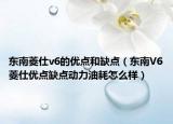 東南菱仕v6的優(yōu)點和缺點（東南V6菱仕優(yōu)點缺點動力油耗怎么樣）