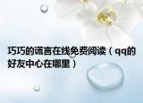 巧巧的謊言在線免費(fèi)閱讀（qq的好友中心在哪里）