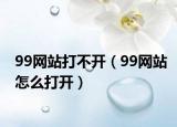 99網(wǎng)站打不開（99網(wǎng)站怎么打開）
