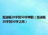 加油稿20字到50字押韻（加油稿20字到50字之間）
