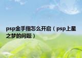 psp金手指怎么開啟（psp上星之夢的問題）