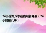 24小時(shí)第八季在線觀看免費(fèi)（24小時(shí)第八季）