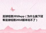 足球經理2010app（為什么我下冠軍足球經理2010版本玩不了）