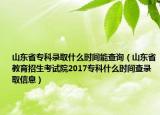 山東省?？其浫∈裁磿r(shí)間能查詢（山東省教育招生考試院2017?？剖裁磿r(shí)間查錄取信息）