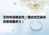 怎樣申請(qǐng)穩(wěn)安貸（穩(wěn)安貸芝麻伴侶審核要多久）