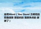 誰(shuí)有Wont（You Stand 方皓玟的歌曲連接 要能聽的 連接快點(diǎn)的 謝謝了）