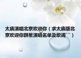 太廟演唱北京歡迎你（求太廟版北京歡迎你群星演唱名單及歌詞```）