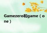 Gamezero和game（one）