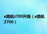 e路航z700升級(jí)（e路航Z700）