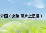 外國（女孩 照片上是誰）