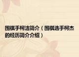 圍棋手柯潔簡介（圍棋選手柯杰的經(jīng)歷簡介介紹）