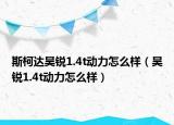 斯柯達(dá)昊銳1.4t動力怎么樣（昊銳1.4t動力怎么樣）